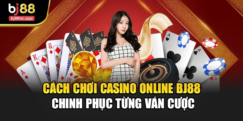 Cách Chơi Casino Online Bj88 – Chinh Phục Từng Ván Cược