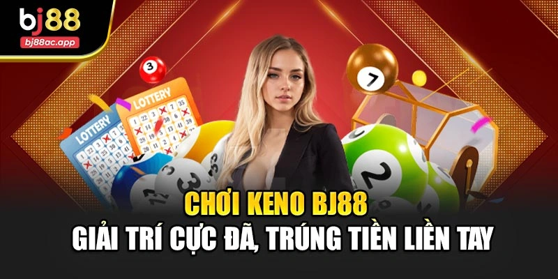 Chơi Keno Bj88 – Giải Trí Cực Đã, Trúng Tiền Liền Tay
