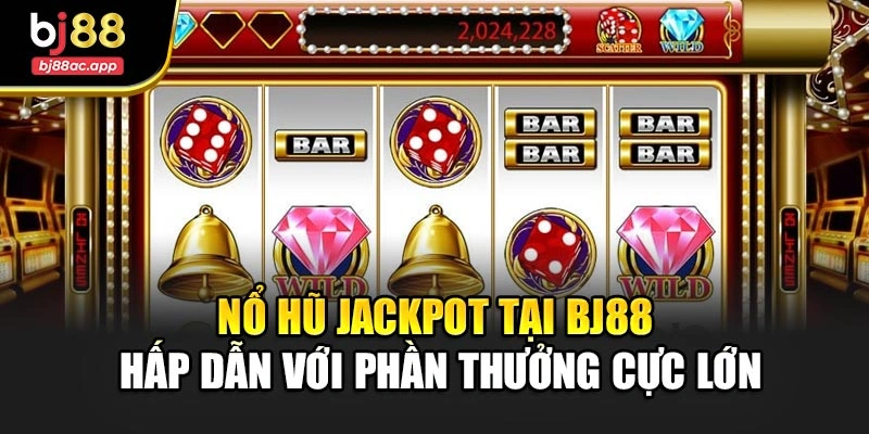 Nổ Hũ Jackpot Tại Bj88 Hấp Dẫn Với Phần Thưởng Cực Lớn