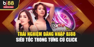 Trải Nghiệm Đăng Nhập Bj88 Siêu Tốc Trong Từng Cú Click